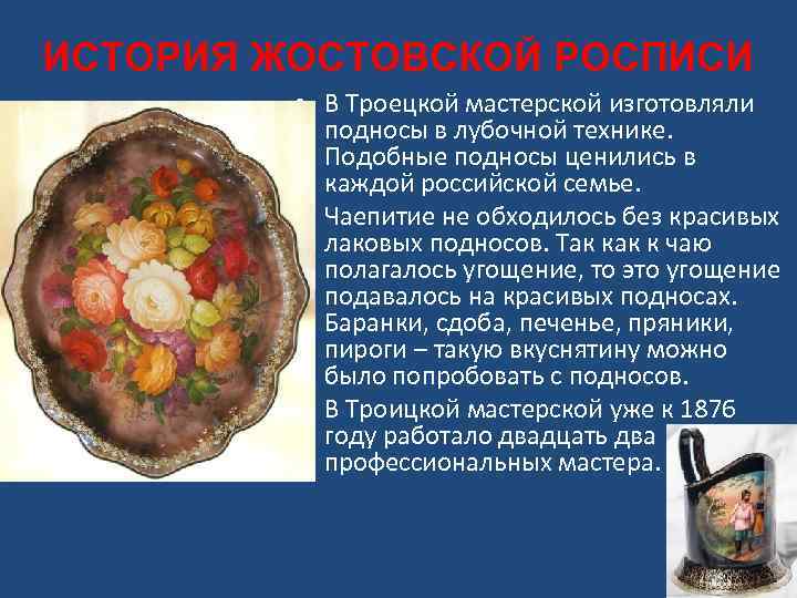 ИСТОРИЯ ЖОСТОВСКОЙ РОСПИСИ • В Троецкой мастерской изготовляли подносы в лубочной технике. Подобные подносы
