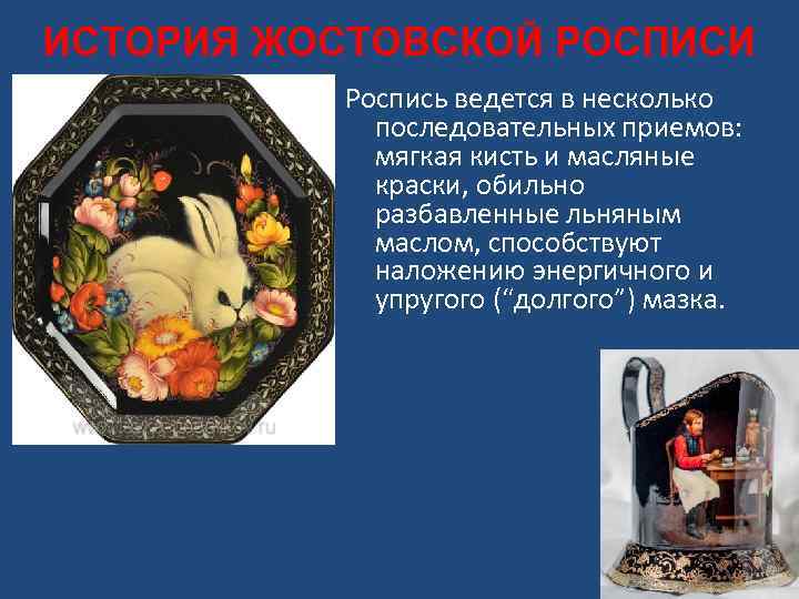 ИСТОРИЯ ЖОСТОВСКОЙ РОСПИСИ Роспись ведется в несколько последовательных приемов: мягкая кисть и масляные краски,