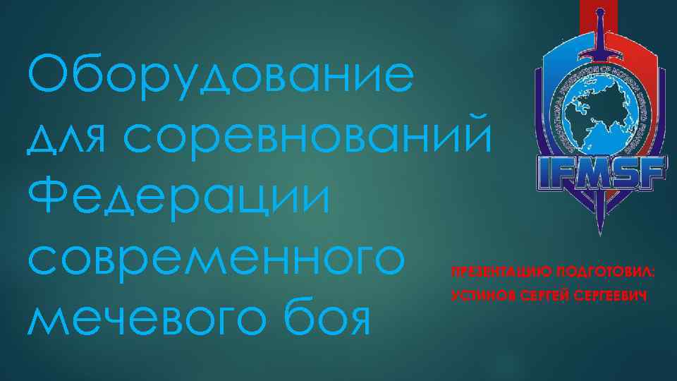 Оборудование для соревнований Федерации современного мечевого боя ПРЕЗЕНТАЦИЮ ПОДГОТОВИЛ: УСТИНОВ СЕРГЕЙ СЕРГЕЕВИЧ 