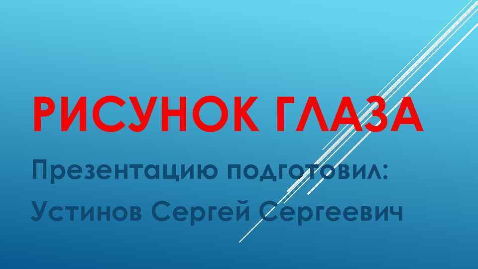 РИСУНОК ГЛАЗА Презентацию подготовил: Устинов Сергей Сергеевич 