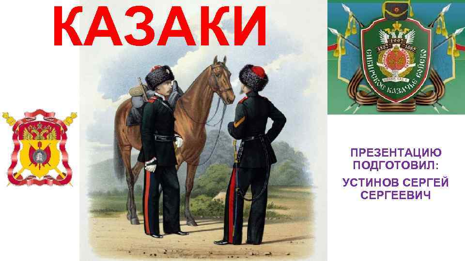 КАЗАКИ ПРЕЗЕНТАЦИЮ ПОДГОТОВИЛ: УСТИНОВ СЕРГЕЙ СЕРГЕЕВИЧ 
