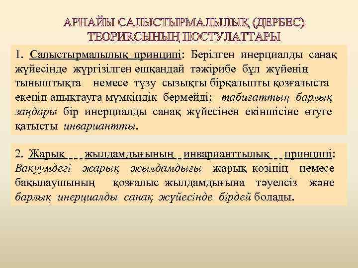 1. Салыстырмалылық принципі: Берілген инерциалды санақ жүйесінде жүргізілген ешқандай тәжірибе бұл жүйенің тыныштықта немесе