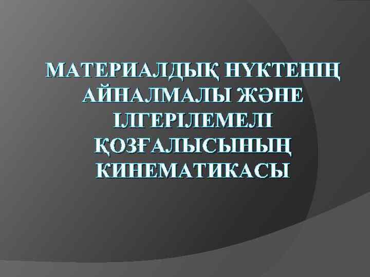 МАТЕРИАЛДЫҚ НҮКТЕНІҢ АЙНАЛМАЛЫ ЖӘНЕ ІЛГЕРІЛЕМЕЛІ ҚОЗҒАЛЫСЫНЫҢ КИНЕМАТИКАСЫ 