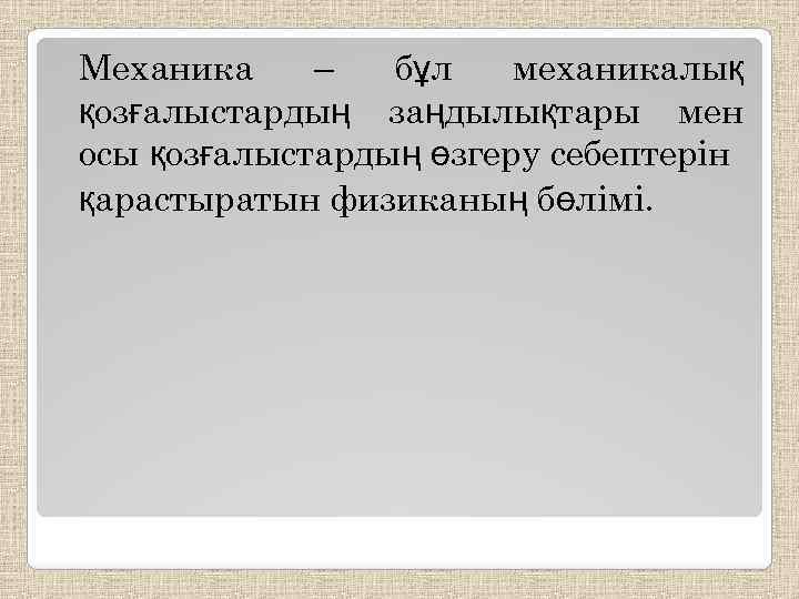 Механика – бұл механикалық қозғалыстардың заңдылықтары мен осы қозғалыстардың өзгеру себептерін қарастыратын физиканың бөлімі.