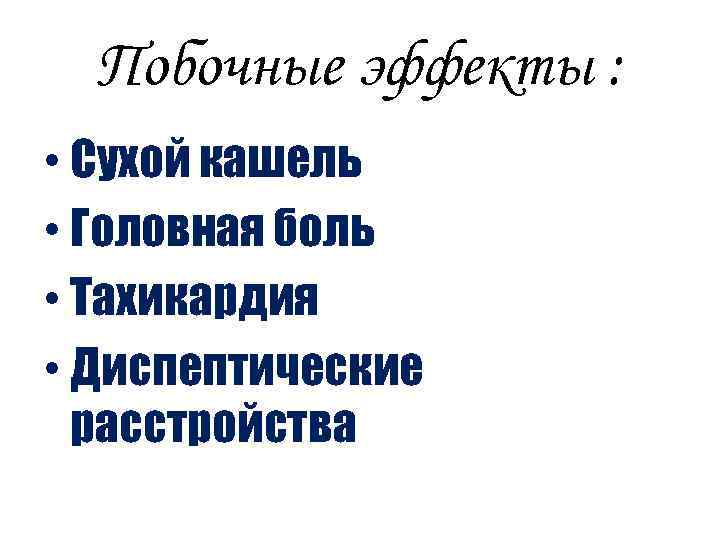 Побочные эффекты : • Сухой кашель • Головная боль • Тахикардия • Диспептические расстройства