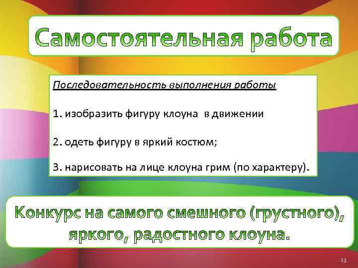 Последовательность выполнения работы 1. изобразить фигуру клоуна в движении 2. одеть фигуру в яркий