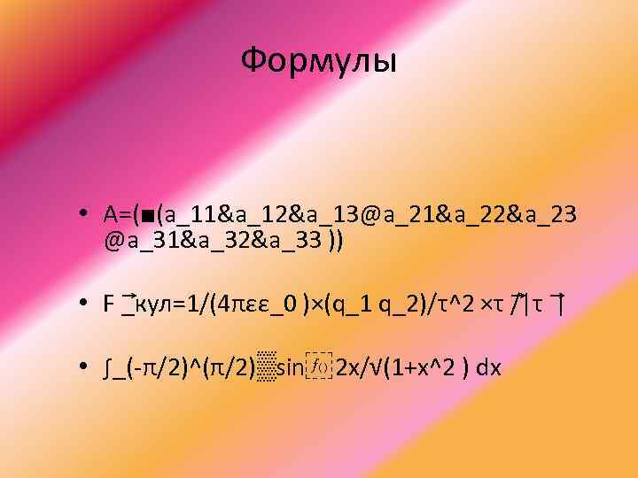 Формулы • A=(■(a_11&a_12&a_13@a_21&a_22&a_23 @a_31&a_32&a_33 )) • F кул=1/(4πεε_0 )×(q_1 q_2)/τ^2 ×τ _ /|τ |