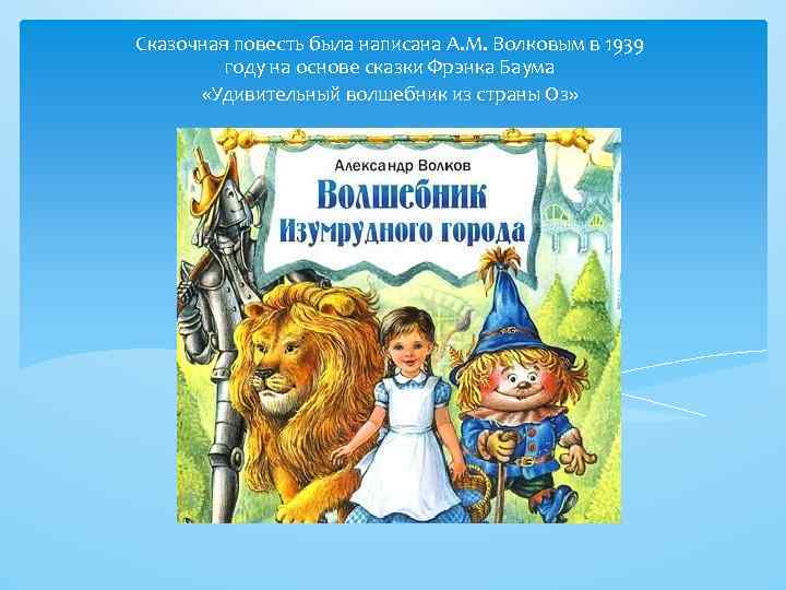 Сказочная повесть была написана А. М. Волковым в 1939 году на основе сказки Фрэнка