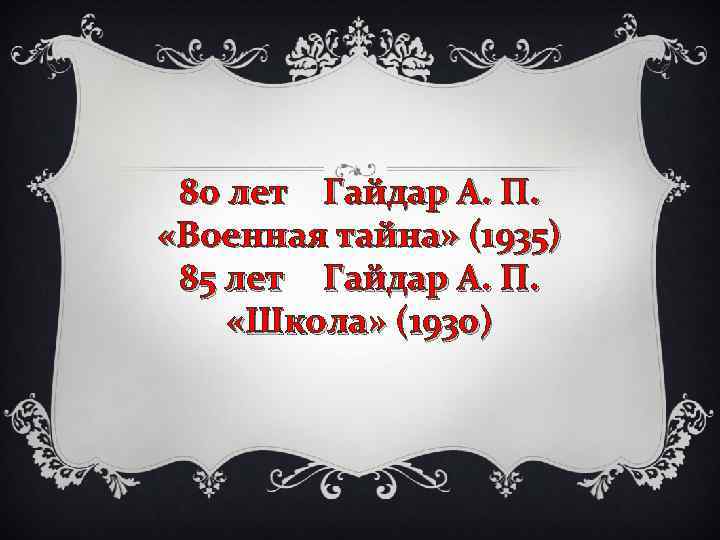 80 лет Гайдар А. П. «Военная тайна» (1935) 85 лет Гайдар А. П. «Школа»