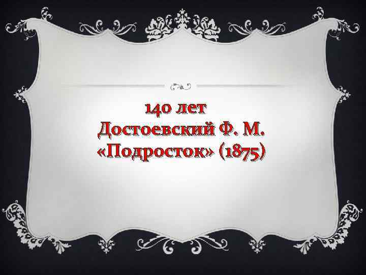 140 лет Достоевский Ф. М. «Подросток» (1875) 