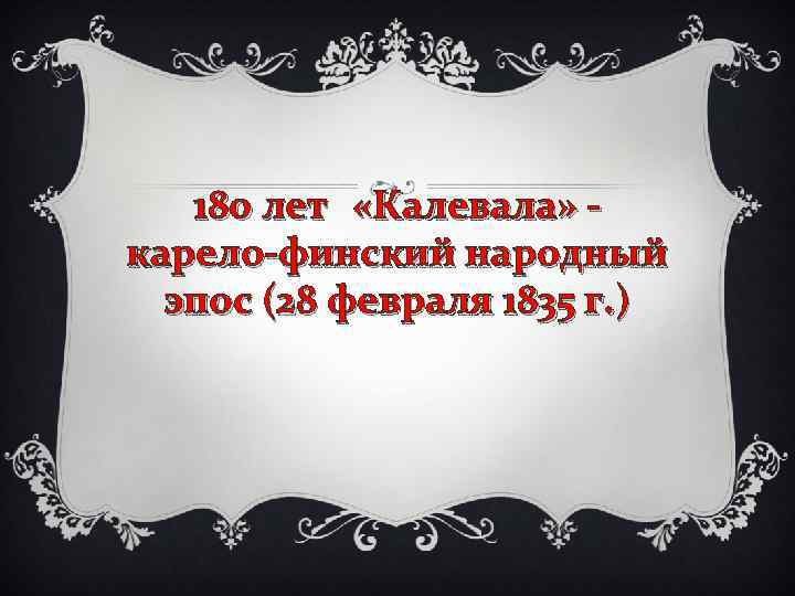 180 лет «Калевала» карело финский народный эпос (28 февраля 1835 г. ) 