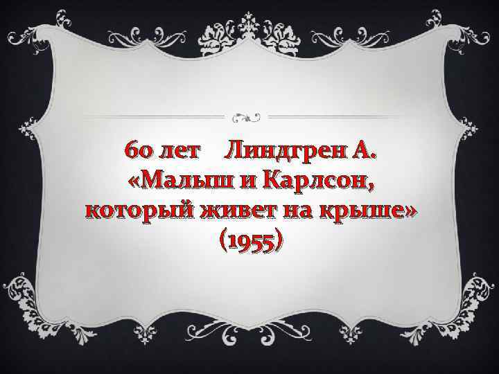 60 лет Линдгрен А. «Малыш и Карлсон, который живет на крыше» (1955) 