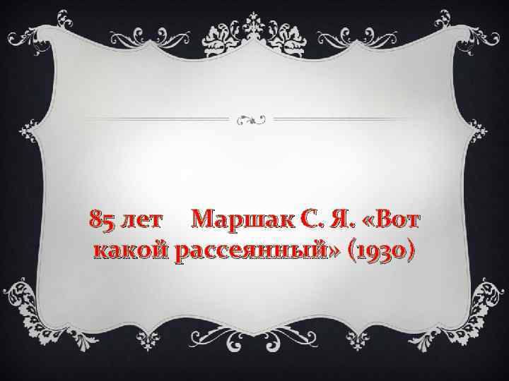 85 лет Маршак С. Я. «Вот какой рассеянный» (1930) 