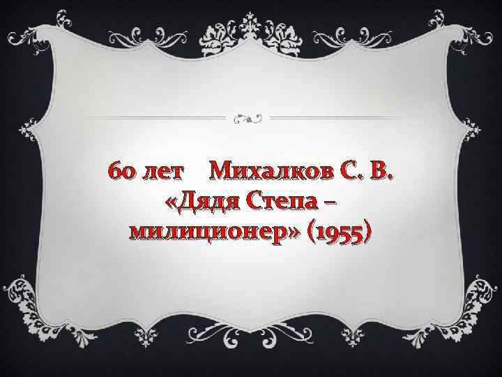 60 лет Михалков С. В. «Дядя Степа – милиционер» (1955) 