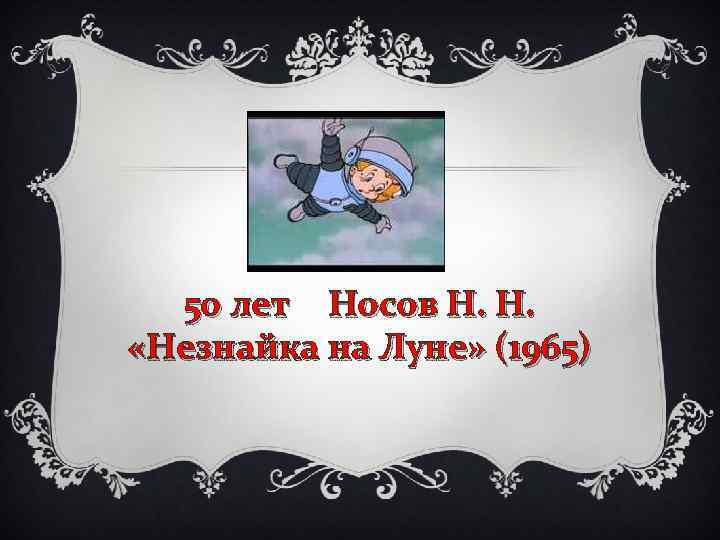 50 лет Носов Н. Н. «Незнайка на Луне» (1965) 