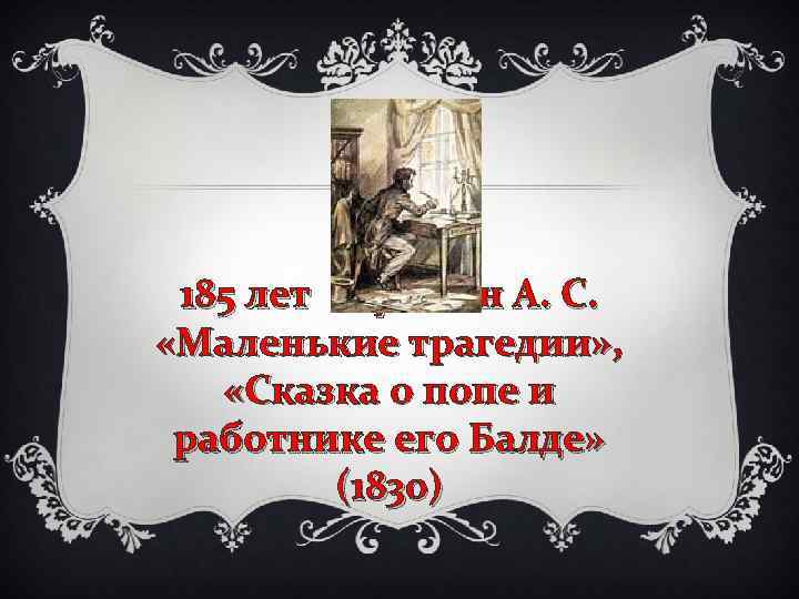 185 лет Пушкин А. С. «Маленькие трагедии» , «Сказка о попе и работнике его