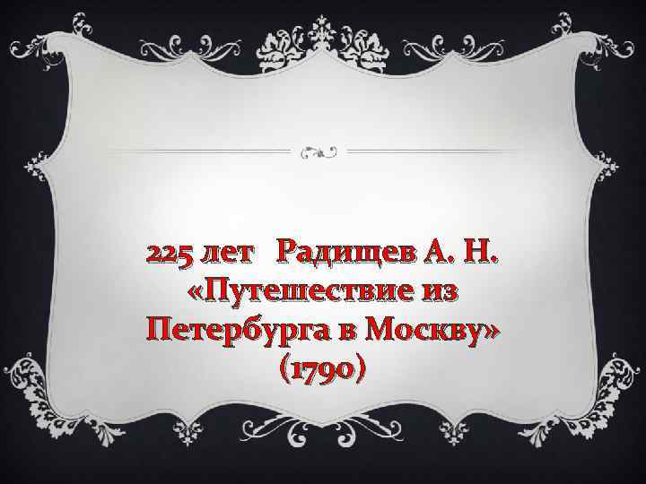 225 лет Радищев А. Н. «Путешествие из Петербурга в Москву» (1790) 