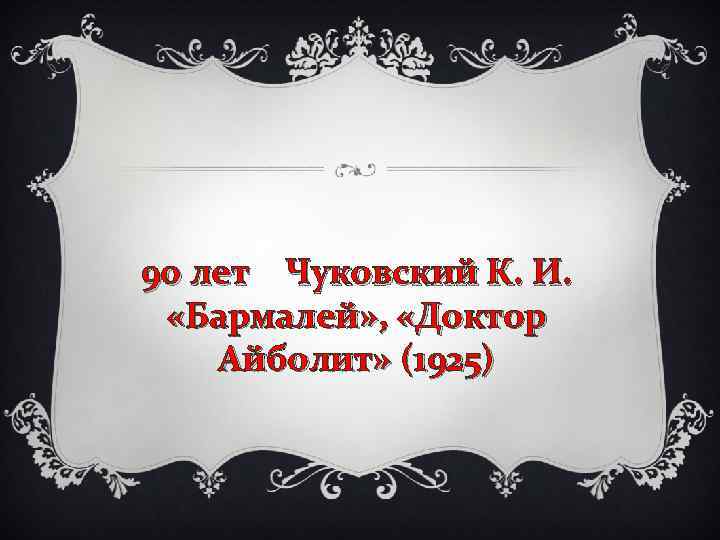 90 лет Чуковский К. И. «Бармалей» , «Доктор Айболит» (1925) 