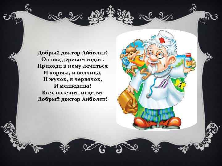 Добрый доктор Айболит! Он под деревом сидит. Приходи к нему лечиться И корова, и