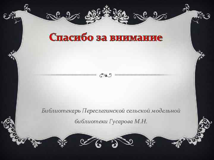 Спасибо за внимание Библиотекарь Переслегинской сельской модельной библиотеки Гусарова М. Н. 