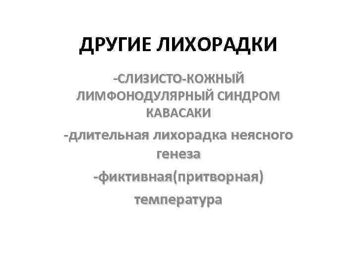 ДРУГИЕ ЛИХОРАДКИ -СЛИЗИСТО-КОЖНЫЙ ЛИМФОНОДУЛЯРНЫЙ СИНДРОМ КАВАСАКИ -длительная лихорадка неясного генеза -фиктивная(притворная) температура 