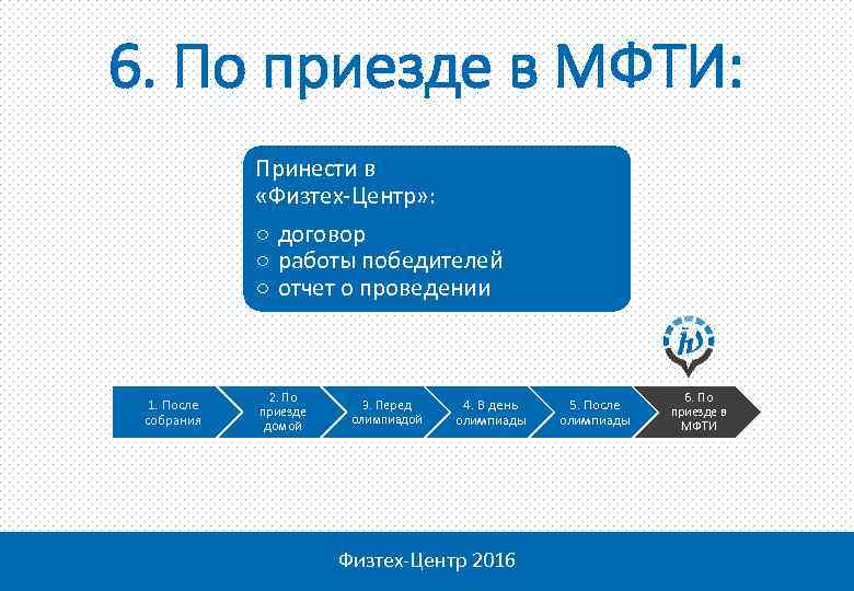 6. По приезде в МФТИ: Принести в «Физтех-Центр» : ○ договор ○ работы победителей