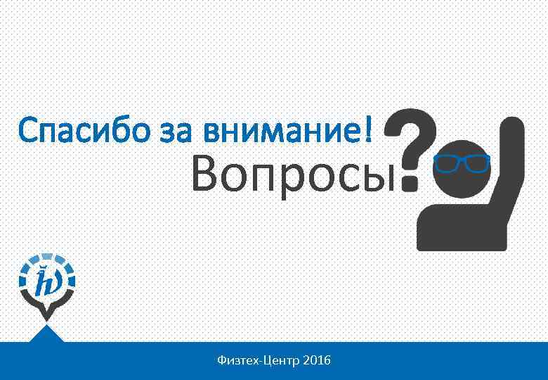 Спасибо за внимание! Вопросы Физтех-Центр 2016 