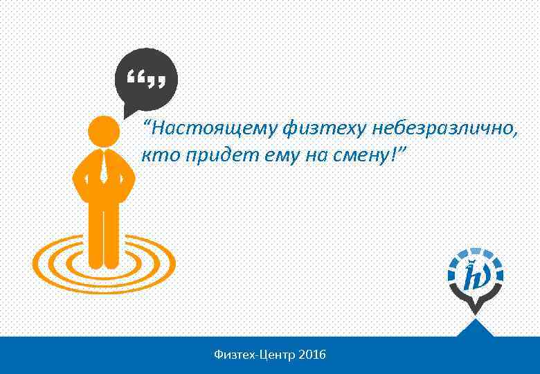 “Настоящему физтеху небезразлично, кто придет ему на смену!” Физтех-Центр 2016 