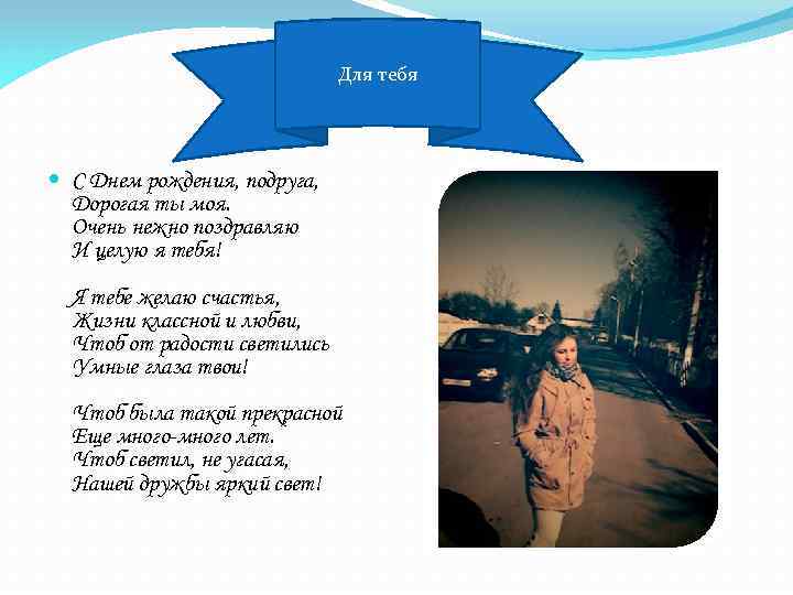 Для тебя С Днем рождения, подруга, Дорогая ты моя. Очень нежно поздравляю И целую