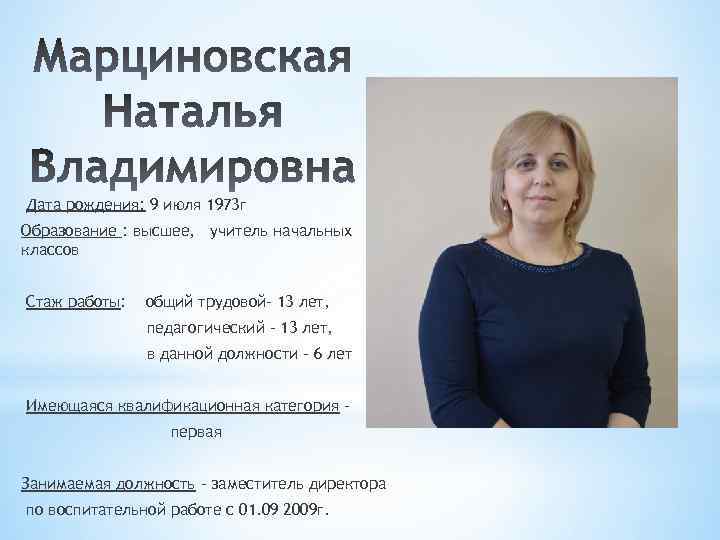 Дата рождения: 9 июля 1973 г Образование : высшее, учитель начальных классов Стаж работы: