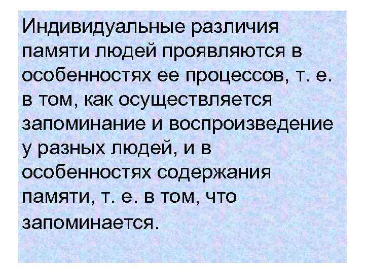 Индивидуальные различия памяти людей проявляются в особенностях ее процессов, т. е. в том, как