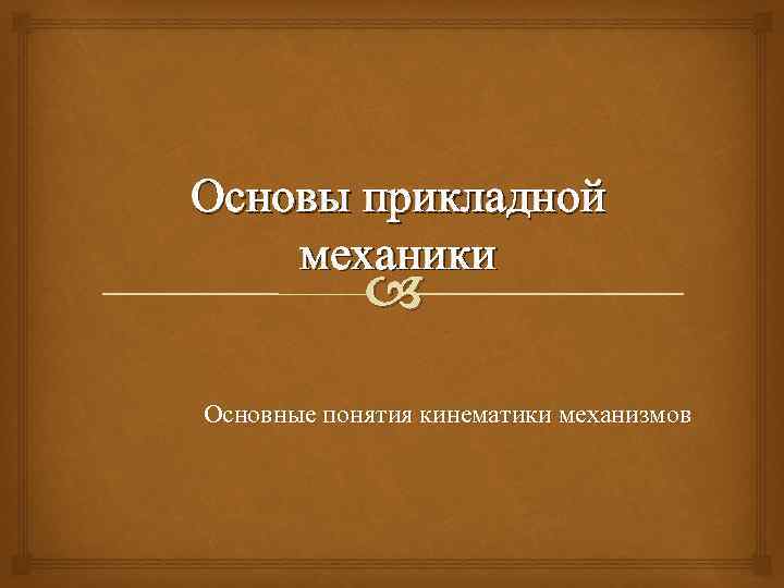 Основы прикладной механики Основные понятия кинематики механизмов 