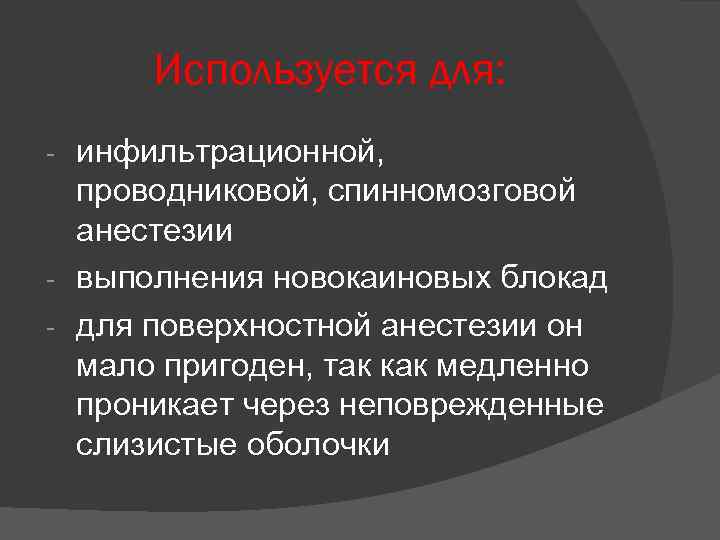 Используется для: инфильтрационной, проводниковой, спинномозговой анестезии - выполнения новокаиновых блокад - для поверхностной анестезии