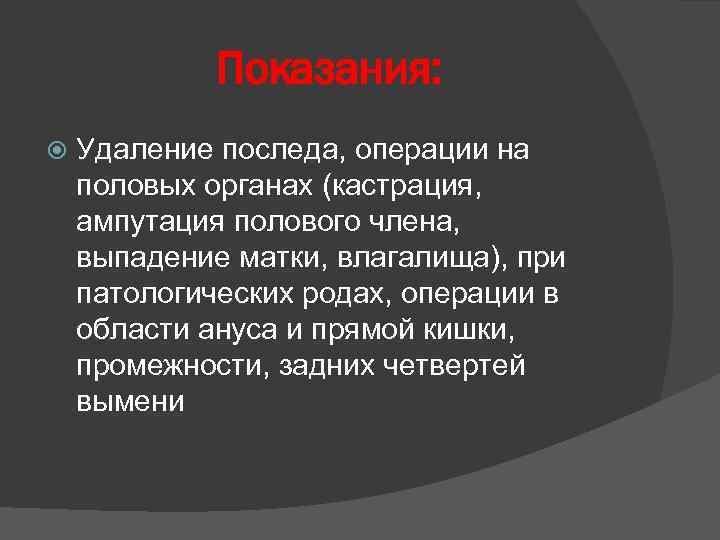 Показания: Удаление последа, операции на половых органах (кастрация, ампутация полового члена, выпадение матки, влагалища),