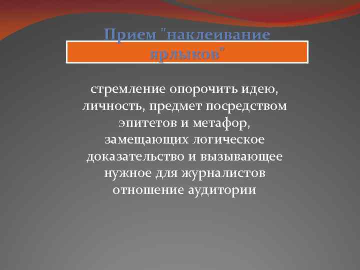 Прием "наклеивание ярлыков" стремление опорочить идею, личность, предмет посредством эпитетов и метафор, замещающих логическое