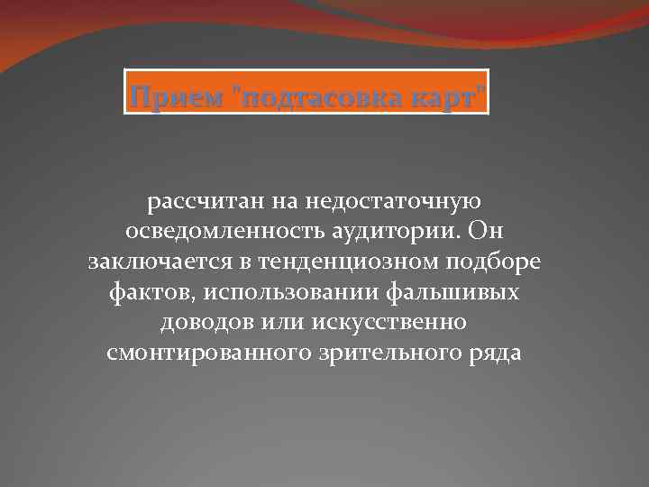 Прием "подтасовка карт" рассчитан на недостаточную осведомленность аудитории. Он заключается в тенденциозном подборе фактов,