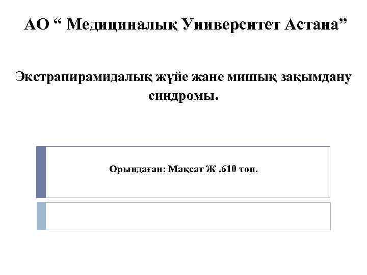 АО “ Медициналық Университет Астана” Экстрапирамидалық жүйе жане мишық зақымдану синдромы. Орындаған: Мақсат Ж.