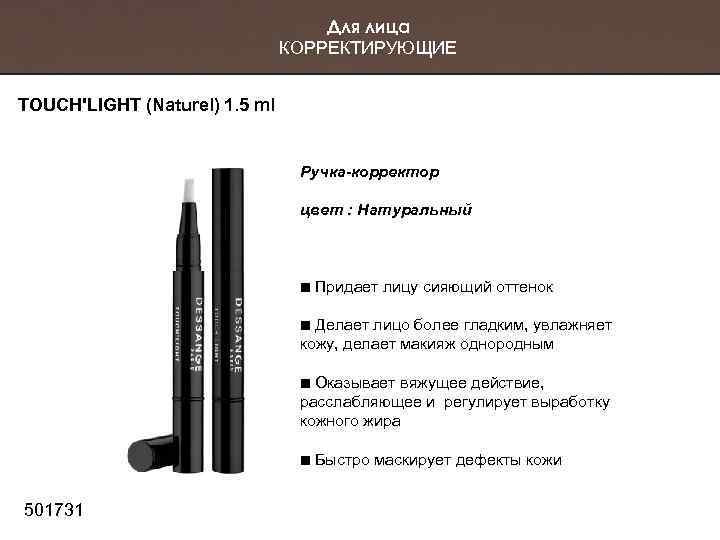 Для лица КОРРЕКТИРУЮЩИЕ TOUCH'LIGHT (Naturel) 1. 5 ml Ручка-корректор цвет : Натуральный Придает лицу
