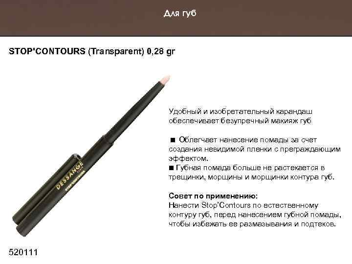 Для губ STOP'CONTOURS (Transparent) 0, 28 gr Удобный и изобретательный карандаш обеспечивает безупречный макияж
