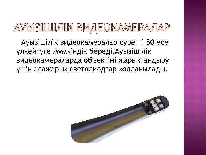 Ауызішілік видеокамералар суретті 50 есе үлкейтуге мүмкіндік береді. Ауызішілік видеокамераларда объектіні жарықтандыру үшін асажарық