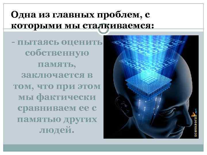 Одна из главных проблем, с которыми мы сталкиваемся: - пытаясь оценить собственную память, заключается