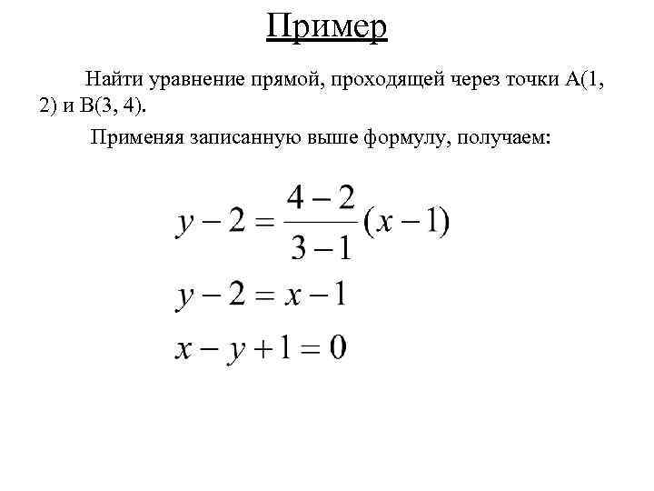 Пример Найти уравнение прямой, проходящей через точки А(1, 2) и В(3, 4). Применяя записанную