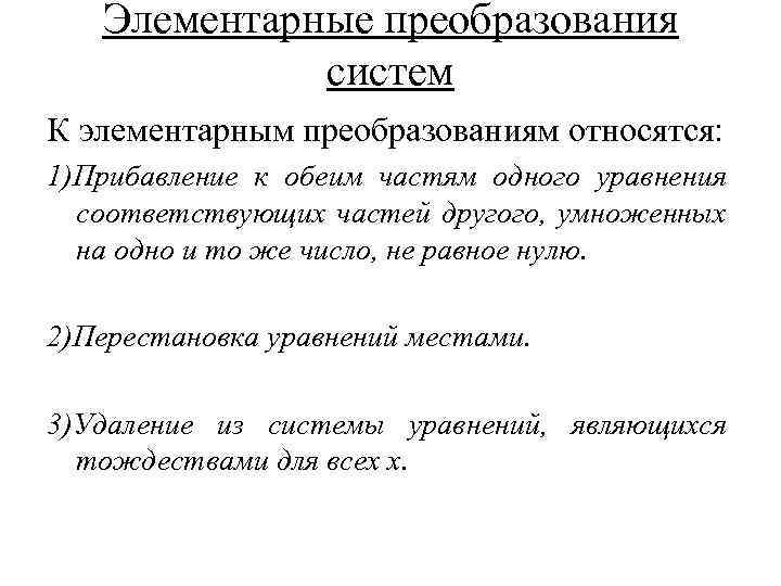 Элементарные преобразования систем К элементарным преобразованиям относятся: 1)Прибавление к обеим частям одного уравнения соответствующих