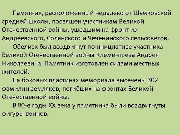 Памятник, расположенный недалеко от Шумковской средней школы, посвящен участникам Великой Отечественной войны, ушедшим на