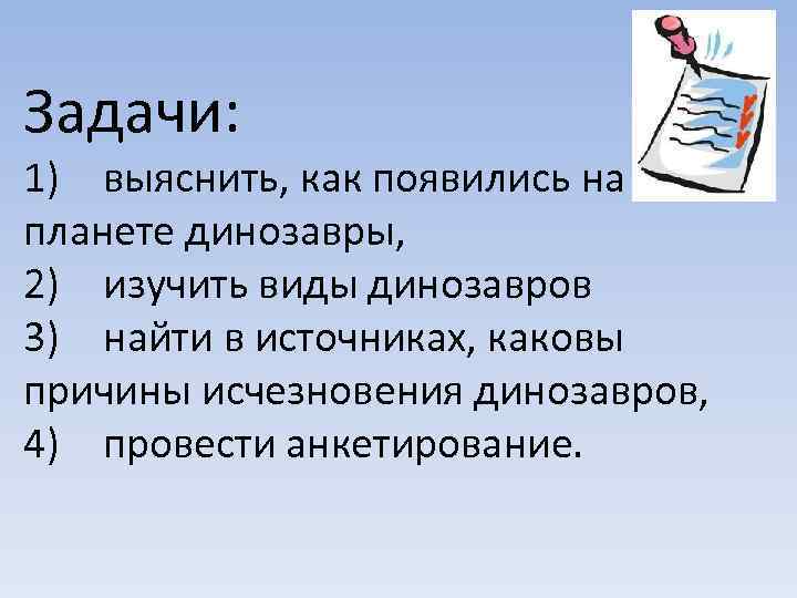 Задачи: 1) выяснить, как появились на планете динозавры, 2) изучить виды динозавров 3) найти