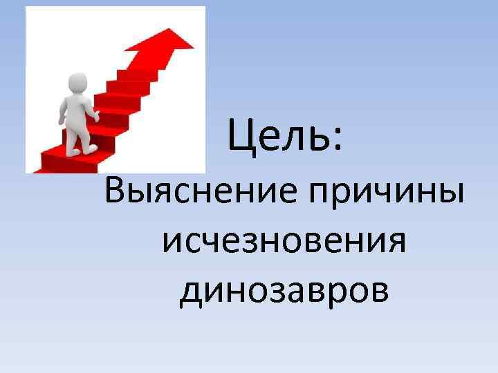 Цель: Выяснение причины исчезновения динозавров 