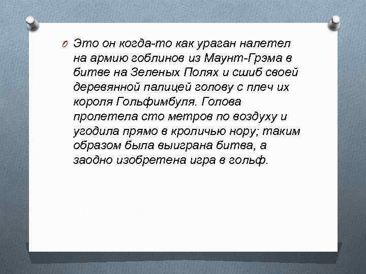 O Это он когда-то как ураган налетел на армию гоблинов из Маунт-Грэма в битве