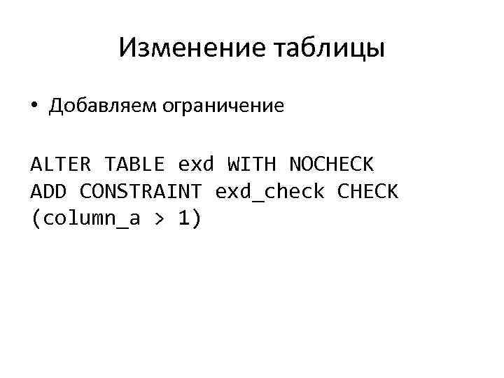 Изменение таблицы • Добавляем ограничение ALTER TABLE exd WITH NOCHECK ADD CONSTRAINT exd_check CHECK