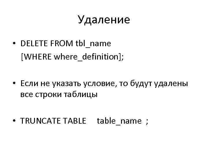 Удаление • DELETE FROM tbl_name [WHERE where_definition]; • Если не указать условие, то будут
