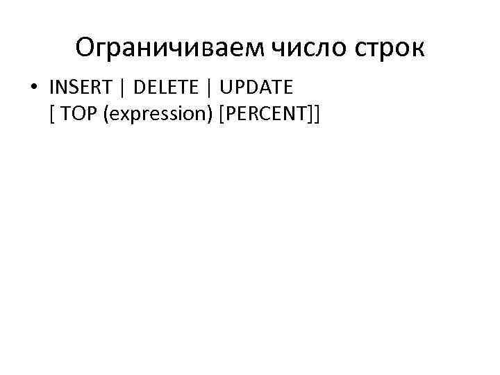 Ограничиваем число строк • INSERT | DELETE | UPDATE [ TOP (expression) [PERCENT]] 